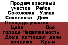 Продам красивый участок › Район ­ Соколовка › Улица ­ Соколовка › Дом ­ 12 › Площадь участка ­ 16 › Цена ­ 450 000 - Все города Недвижимость » Дома, коттеджи, дачи продажа   . Крым,Белогорск